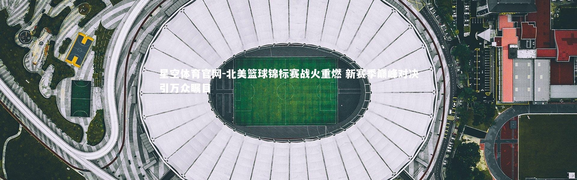 星空体育官网-北美篮球锦标赛战火重燃 新赛季巅峰对决引万众瞩目