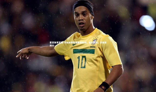 星空体育官网-华加迪索取得重要胜利，追赶前列，华加索简介