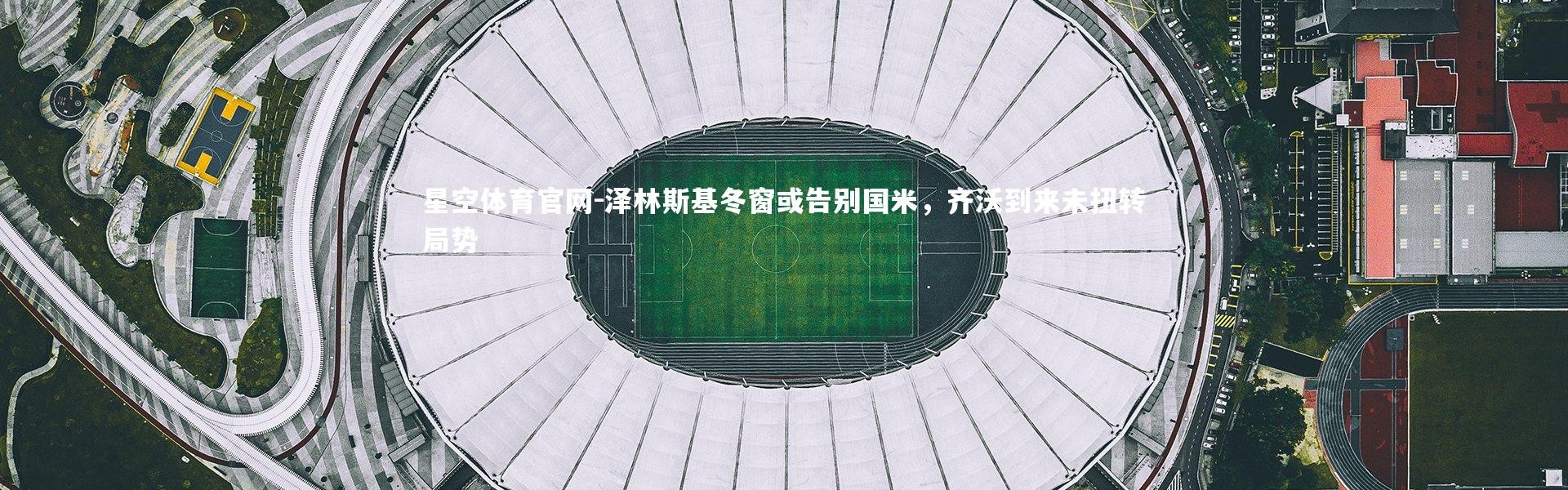 星空体育官网-泽林斯基冬窗或告别国米，齐沃到来未扭转局势