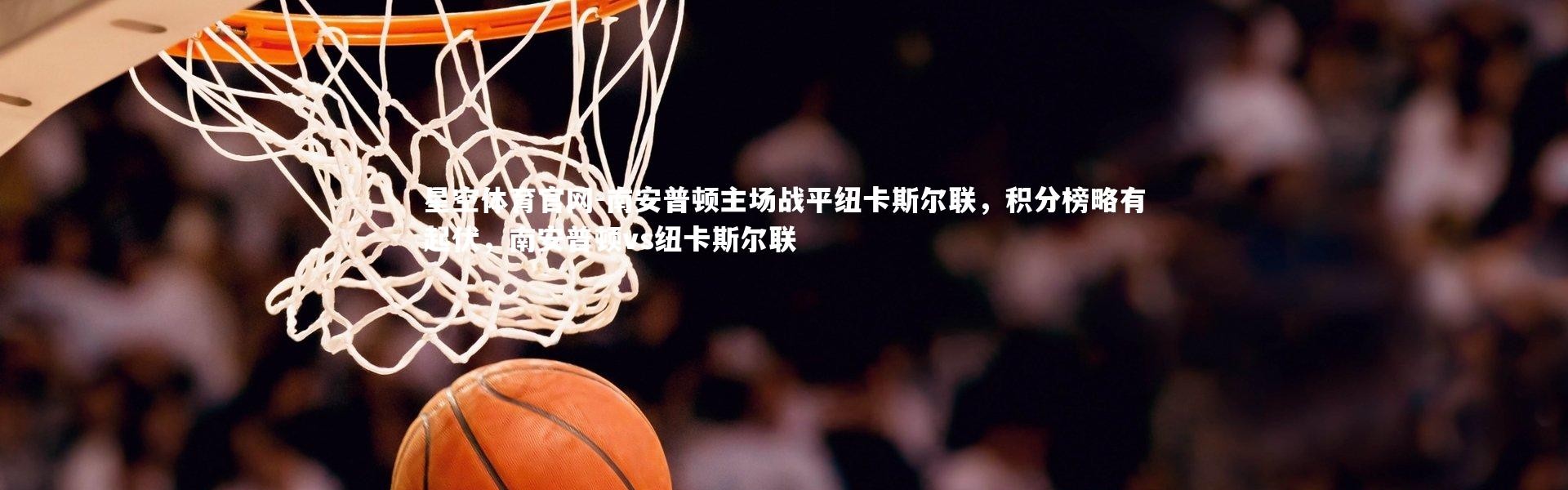 星空体育官网-南安普顿主场战平纽卡斯尔联，积分榜略有起伏，南安普顿vs纽卡斯尔联