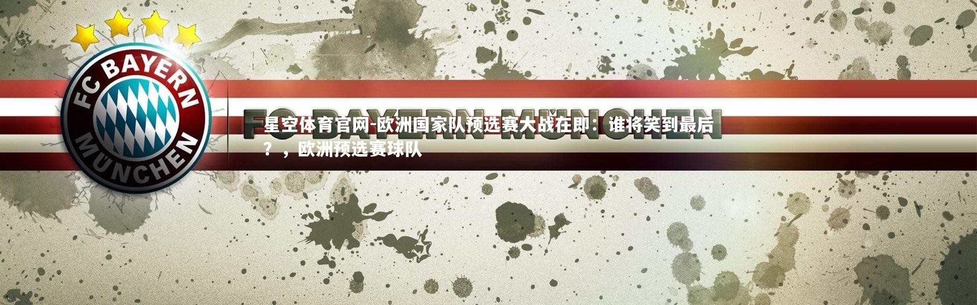 星空体育官网-欧洲国家队预选赛大战在即：谁将笑到最后？，欧洲预选赛球队