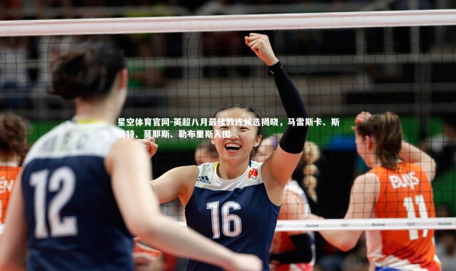 星空体育官网-英超八月最佳教练候选揭晓，马雷斯卡、斯洛特、莫耶斯、勒布里斯入围