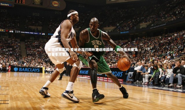 星空体育官网-麦迪逊深切期盼重返绿茵场，我仍有大量足球赛事待参与