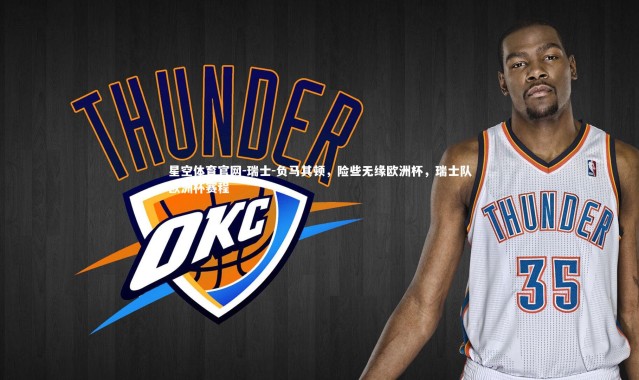 星空体育官网-瑞士-负马其顿，险些无缘欧洲杯，瑞士队欧洲杯赛程