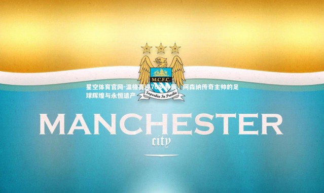 星空体育官网-温格喜迎76岁寿辰，阿森纳传奇主帅的足球辉煌与永恒遗产