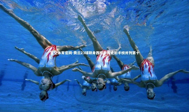 星空体育官网-费兰23球跻身西班牙历史射手榜并列第十