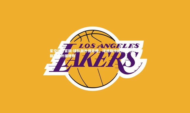 星空体育官网-球队新外援亮相，球迷期待新赛季的表现，新赛季外援规则