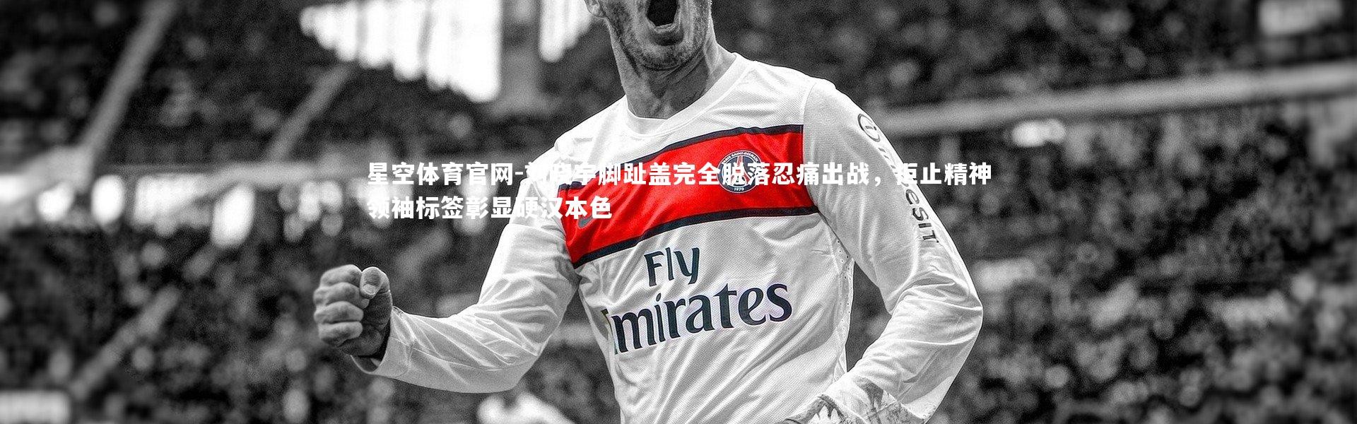 星空体育官网-刘晓宇脚趾盖完全脱落忍痛出战，拒止精神领袖标签彰显硬汉本色