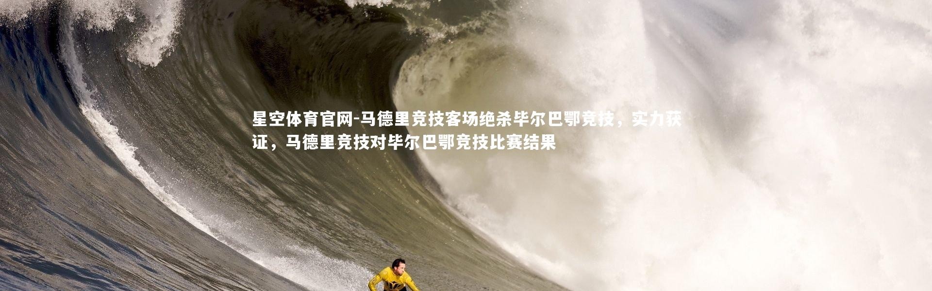 星空体育官网-马德里竞技客场绝杀毕尔巴鄂竞技，实力获证，马德里竞技对毕尔巴鄂竞技比赛结果