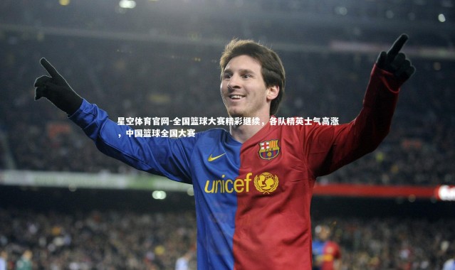 星空体育官网-全国篮球大赛精彩继续，各队精英士气高涨，中国篮球全国大赛