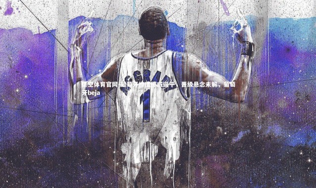 星空体育官网-葡萄牙惨遭挪威逼平，晋级悬念未解，葡萄牙beja