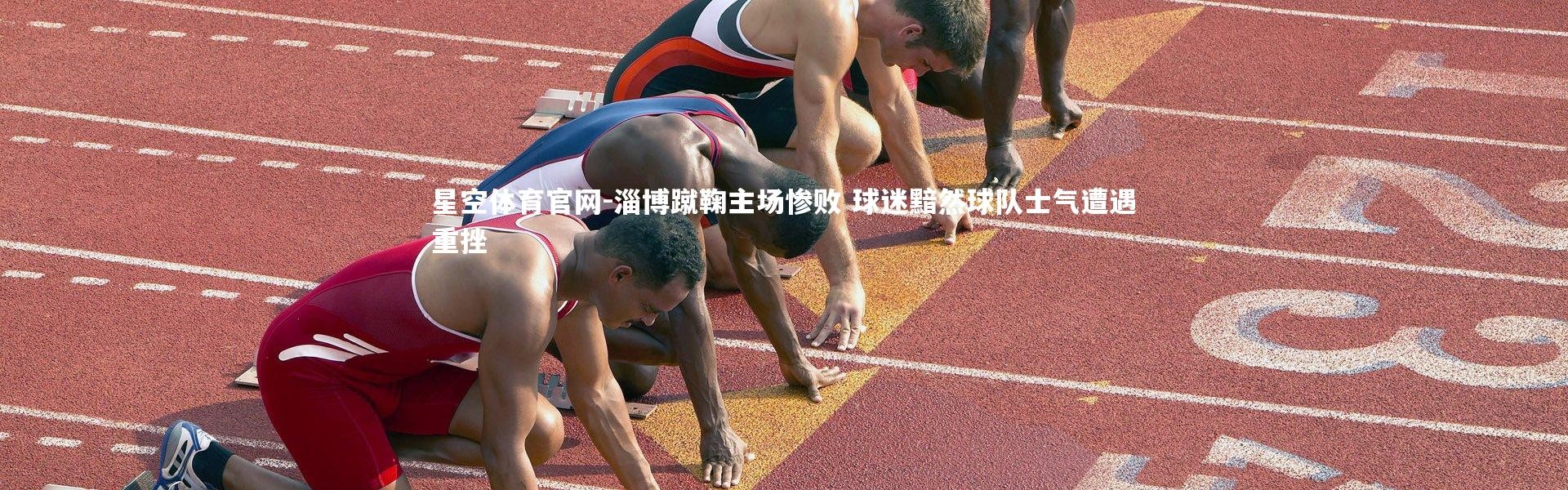 星空体育官网-淄博蹴鞠主场惨败 球迷黯然球队士气遭遇重挫