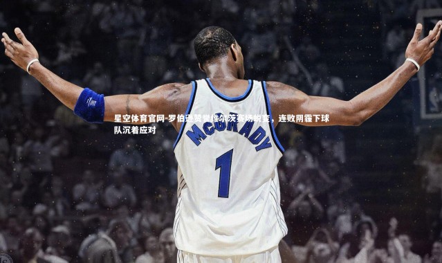 星空体育官网-罗伯逊赞誉维尔茨赛场蜕变，连败阴霾下球队沉着应对