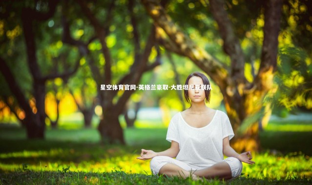 星空体育官网-英格兰豪取-大胜坦尼亚联队