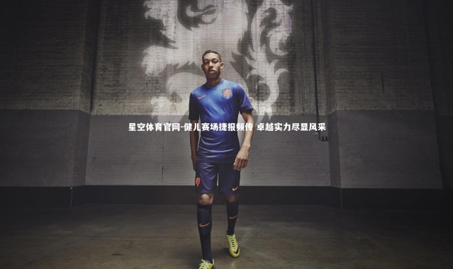 星空体育官网-健儿赛场捷报频传 卓越实力尽显风采