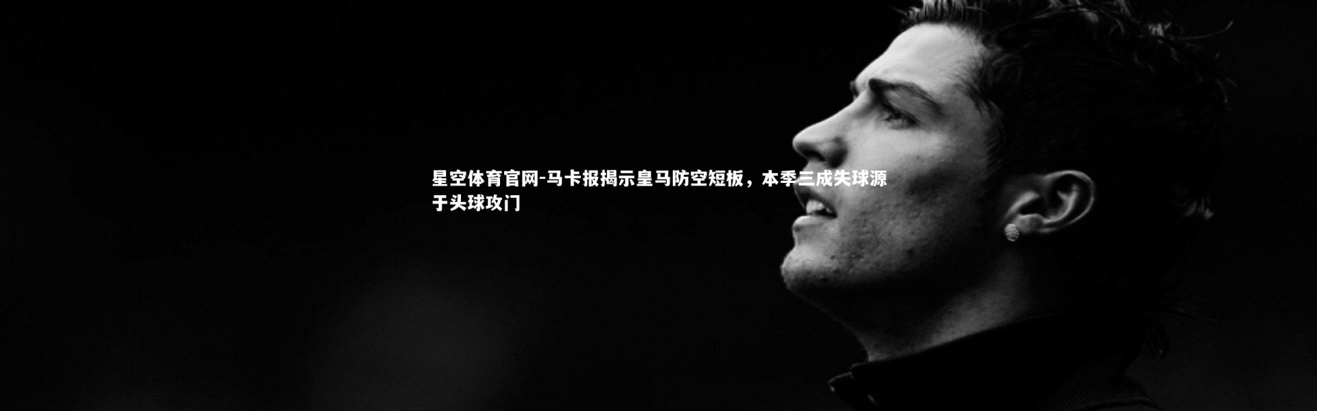 星空体育官网-马卡报揭示皇马防空短板，本季三成失球源于头球攻门