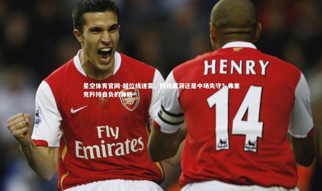 星空体育官网-越位线迷雾，防线漏洞还是中场失守？弗里克矜持自负的背后