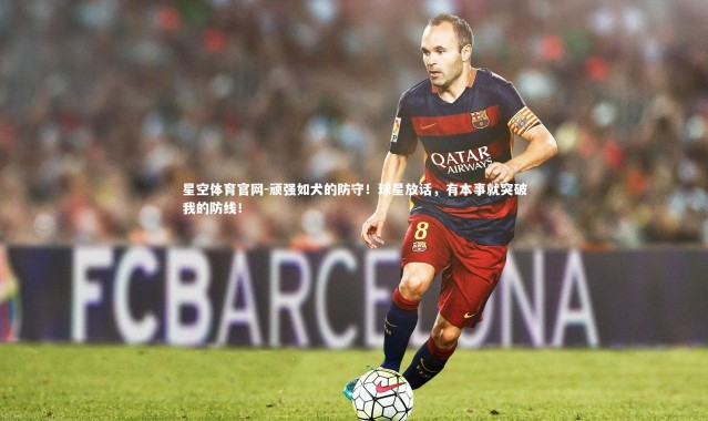 星空体育官网-顽强如犬的防守！球星放话，有本事就突破我的防线！