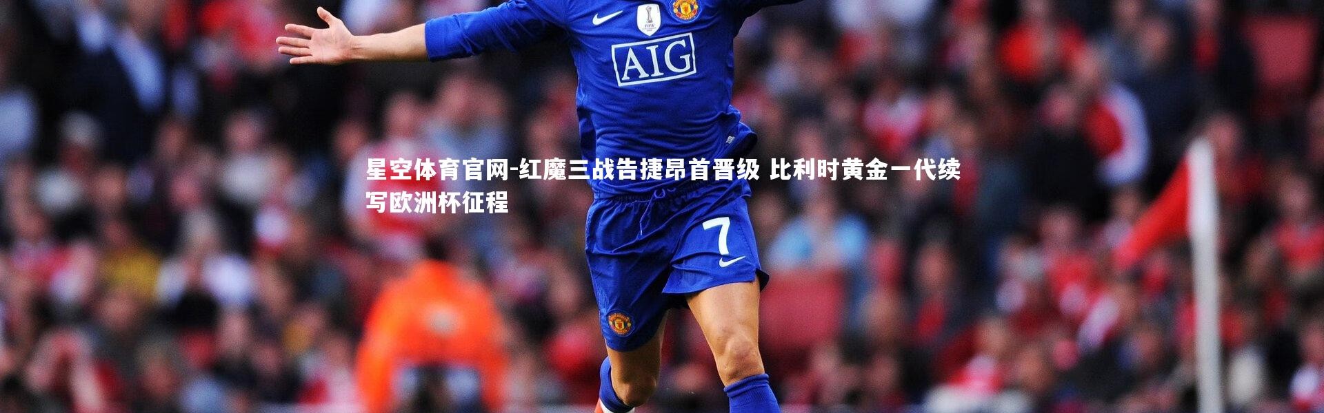 星空体育官网-红魔三战告捷昂首晋级 比利时黄金一代续写欧洲杯征程