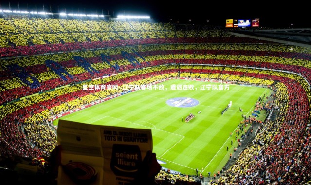 星空体育官网-.辽宁队客场不敌，遭遇连败，辽宁队官方