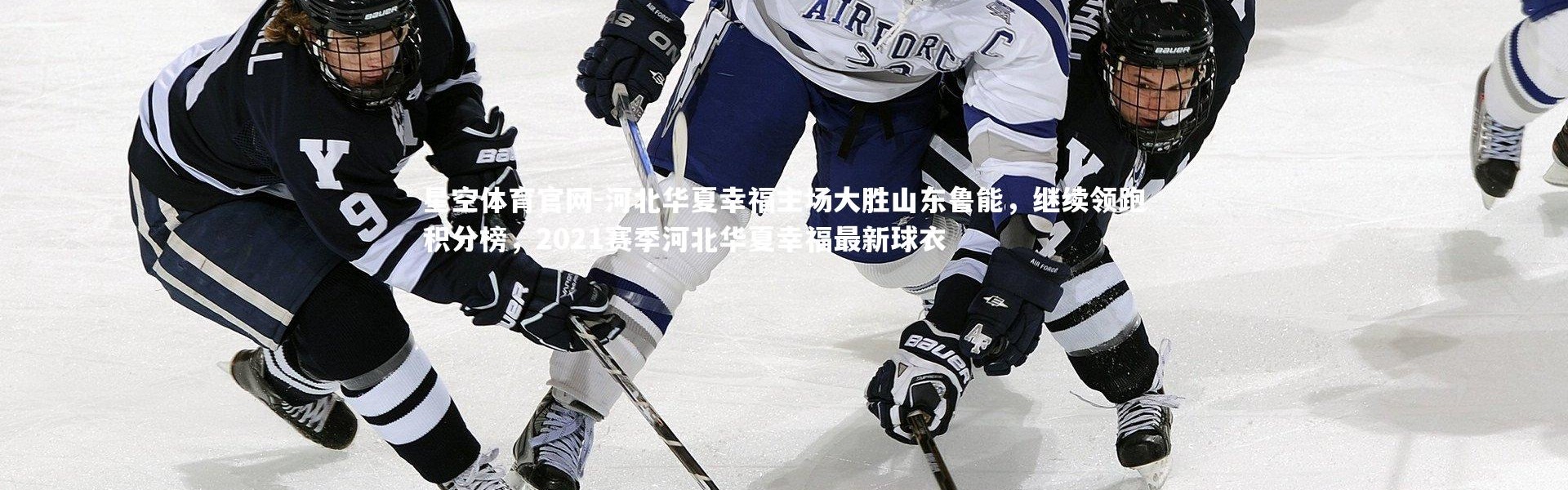星空体育官网-河北华夏幸福主场大胜山东鲁能，继续领跑积分榜，2021赛季河北华夏幸福最新球衣