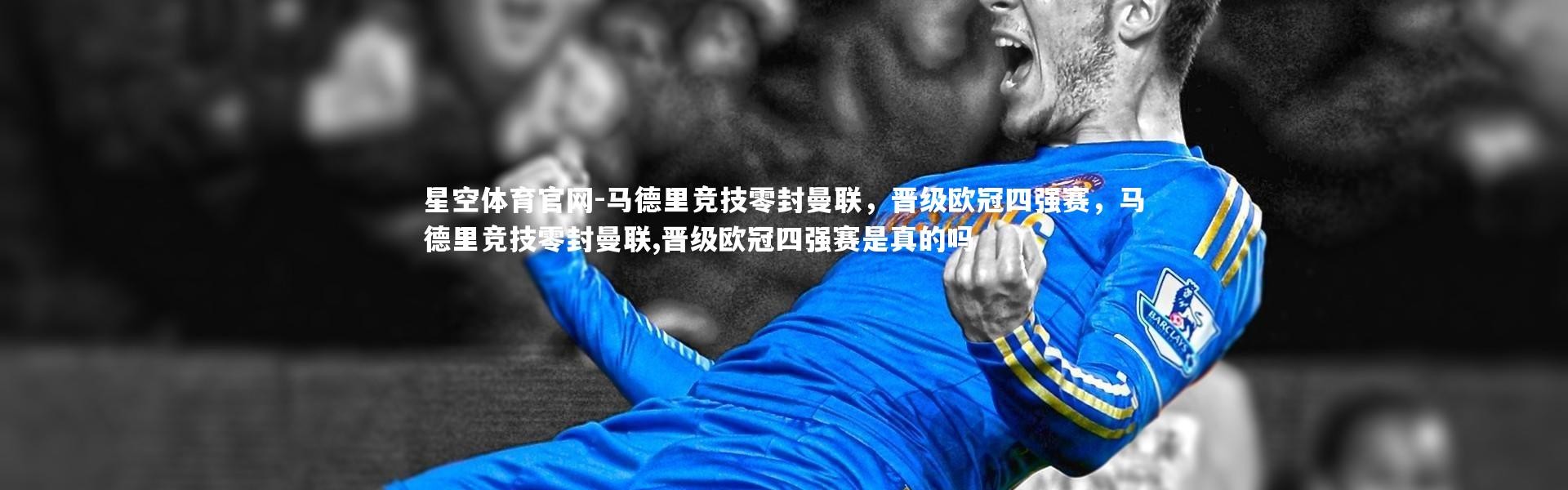 星空体育官网-马德里竞技零封曼联，晋级欧冠四强赛，马德里竞技零封曼联,晋级欧冠四强赛是真的吗