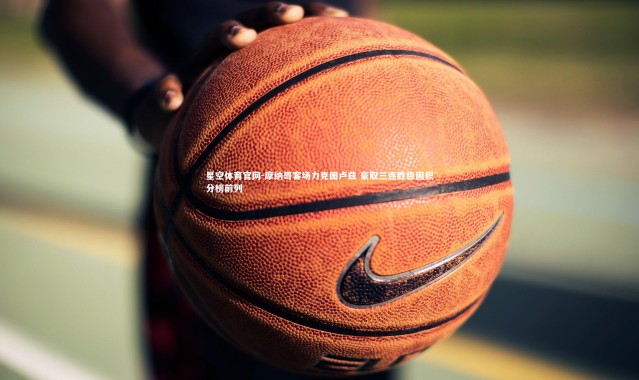 星空体育官网-摩纳哥客场力克图卢兹 豪取三连胜稳固积分榜前列