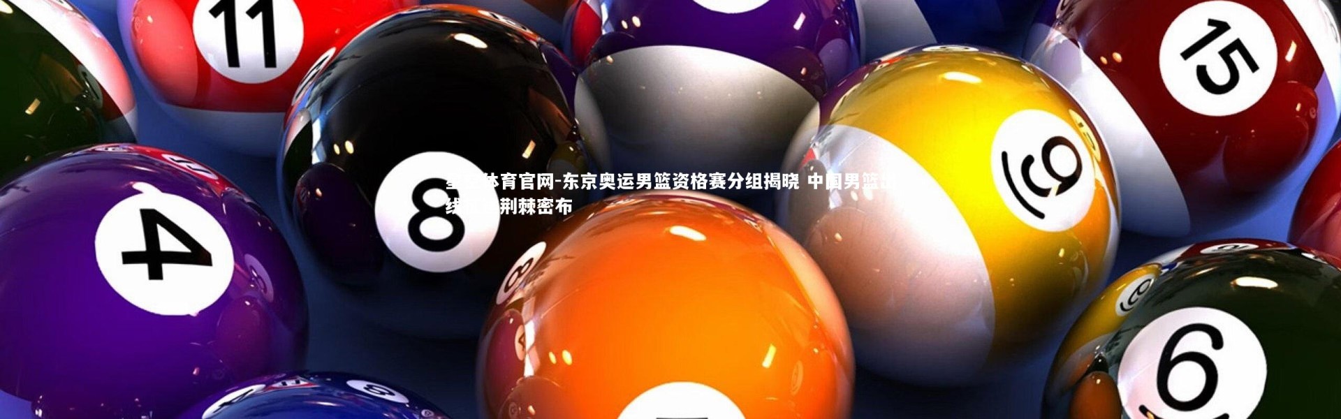 星空体育官网-东京奥运男篮资格赛分组揭晓 中国男篮出线征途荆棘密布