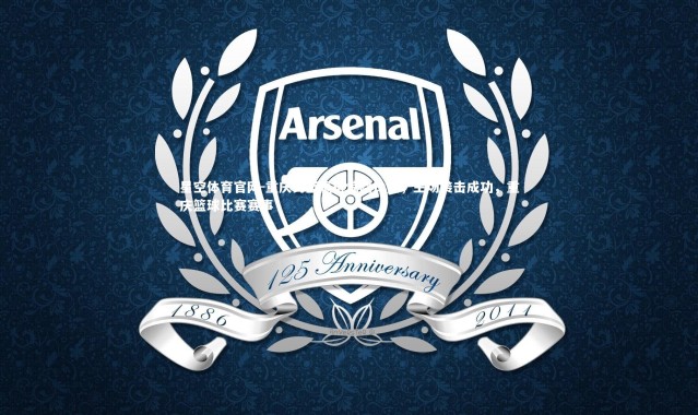 星空体育官网-重庆男篮赢得惊险比赛，主场袭击成功，重庆篮球比赛赛事