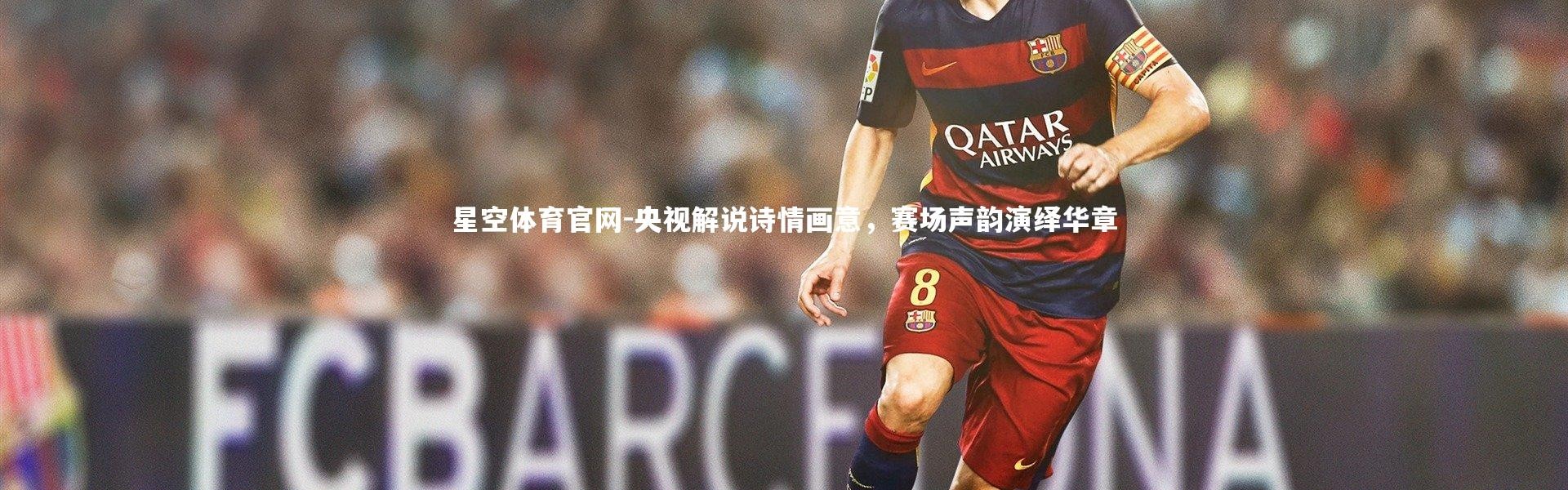 星空体育官网-央视解说诗情画意，赛场声韵演绎华章