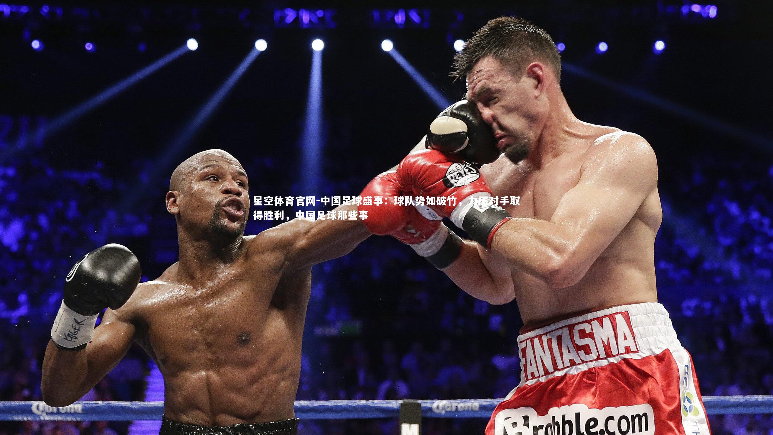 星空体育官网-中国足球盛事：球队势如破竹，力压对手取得胜利，中国足球那些事