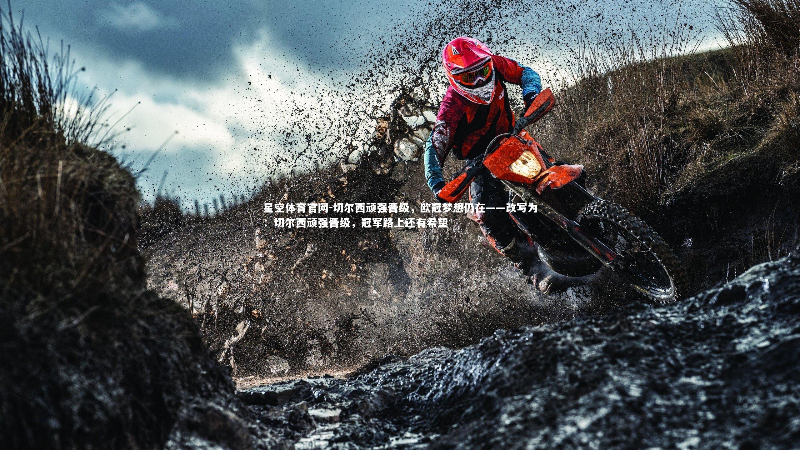 星空体育官网-切尔西顽强晋级，欧冠梦想仍在——改写为：切尔西顽强晋级，冠军路上还有希望