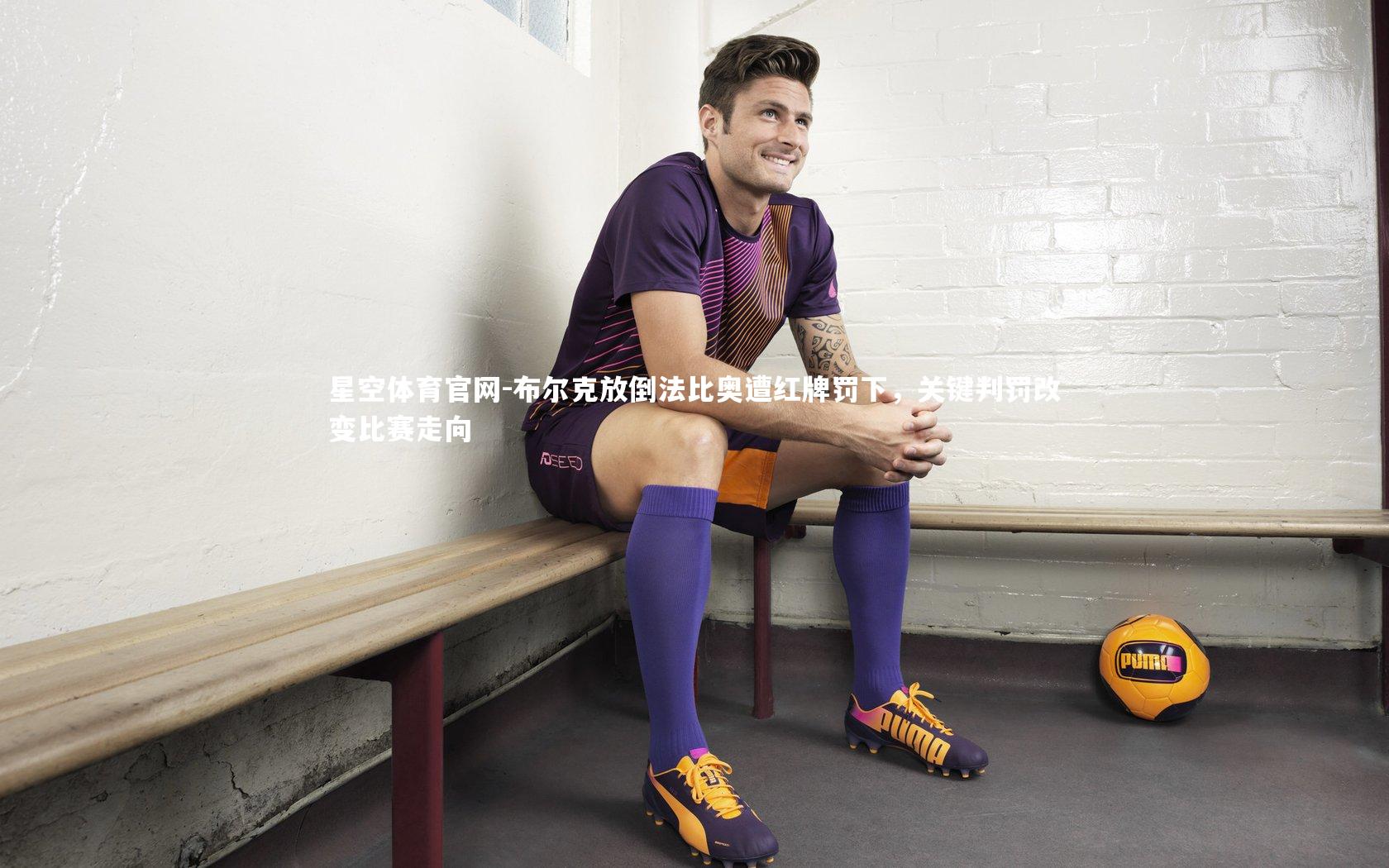 布尔克放倒法比奥遭红牌罚下,关键判罚改变比赛走向