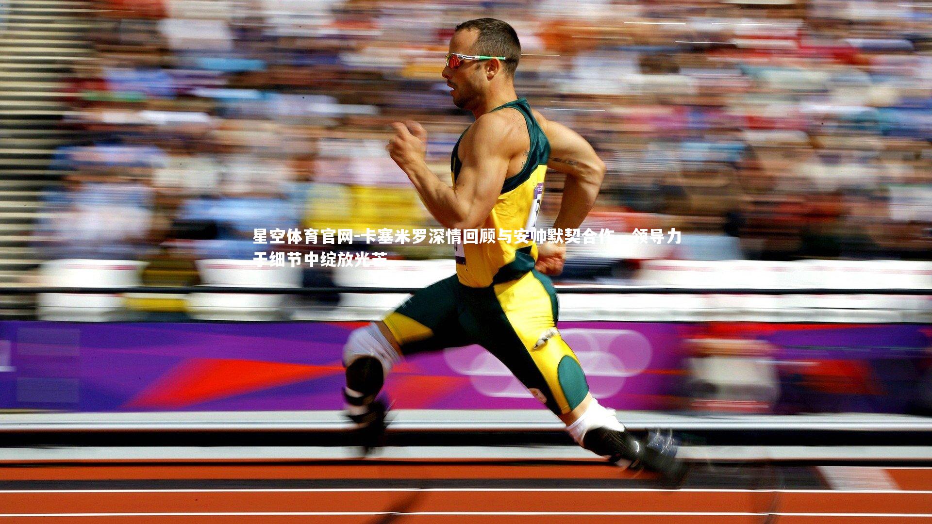 卡塞米罗深情回顾与安帅默契合作,领导力于细节中绽放光芒