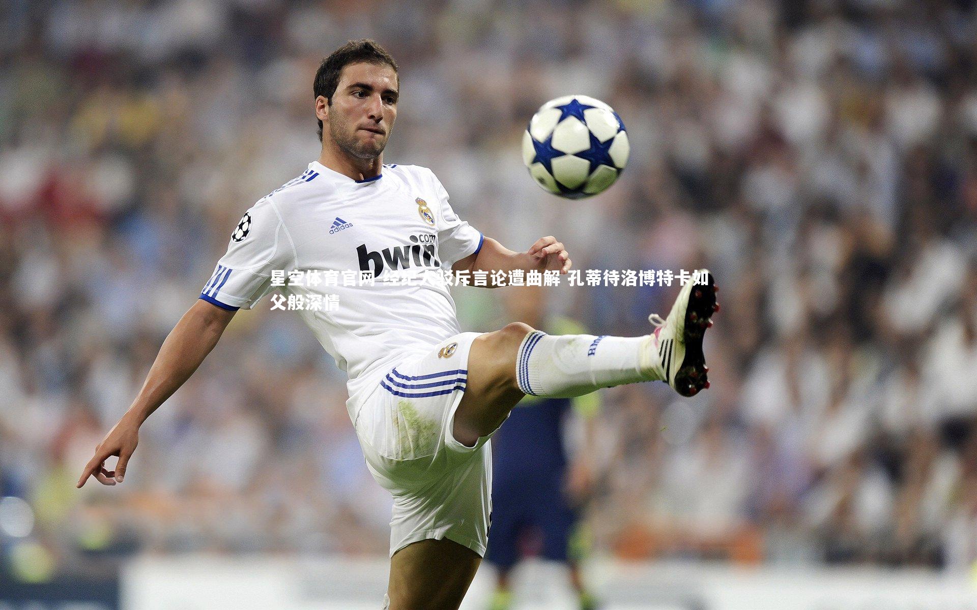 经纪人驳斥言论遭曲解 孔蒂待洛博特卡如父般深情