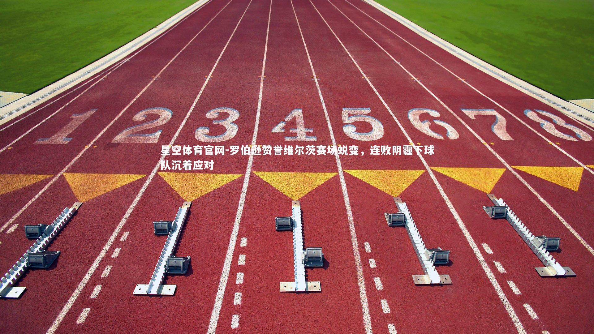 罗伯逊赞誉维尔茨赛场蜕变,连败阴霾下球队沉着应对