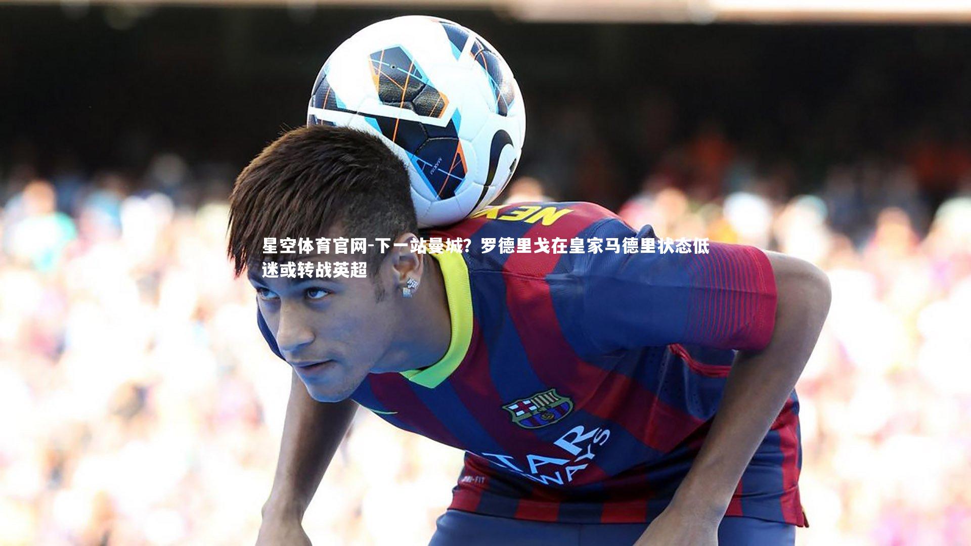 下一站曼城?罗德里戈在皇家马德里状态低迷或转战英超
