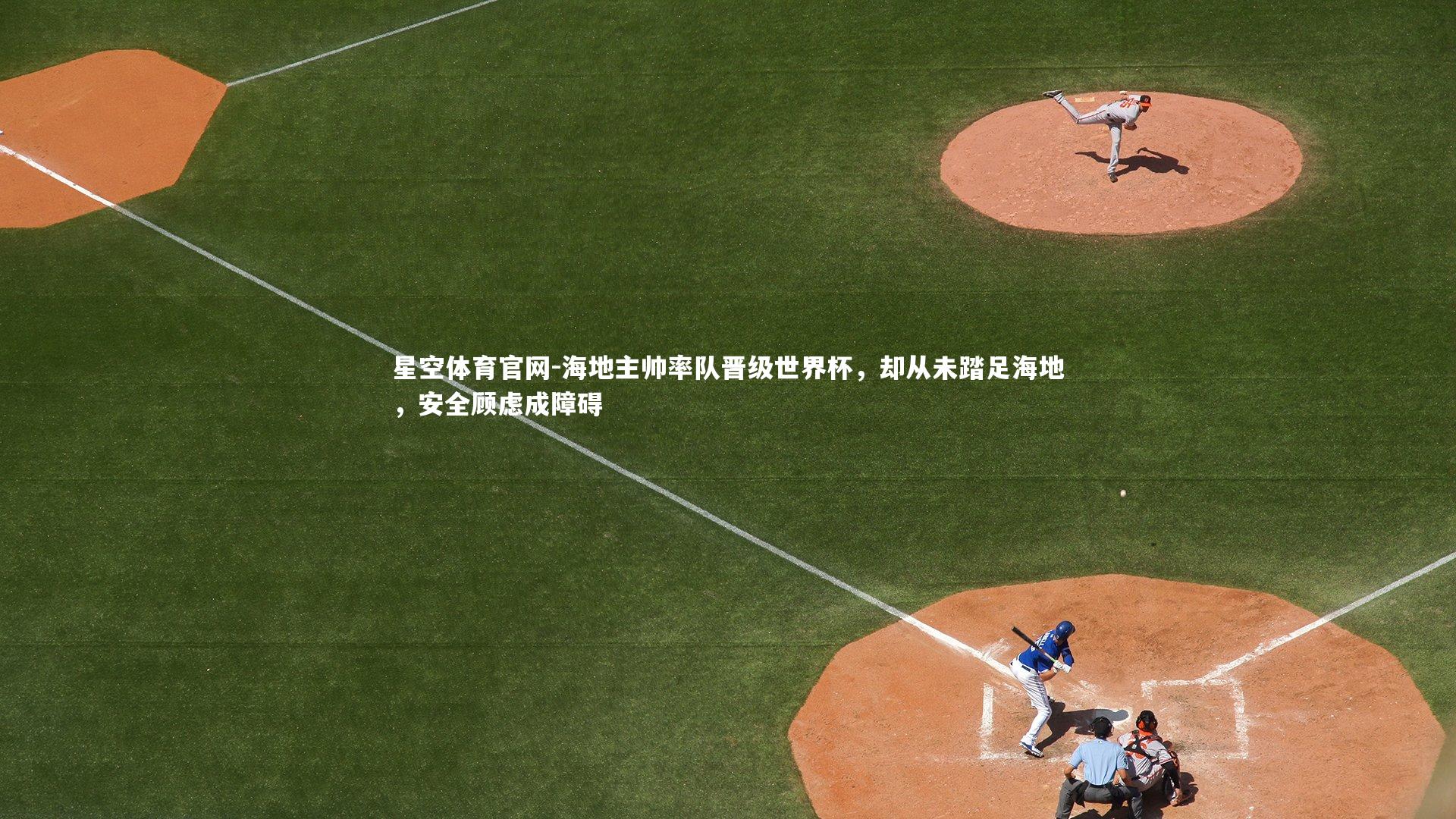 海地主帅率队晋级世界杯,却从未踏足海地,安全顾虑成障碍